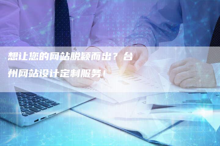 想让您的网站脱颖而出？台州网站设计定制服务！-速发外链网