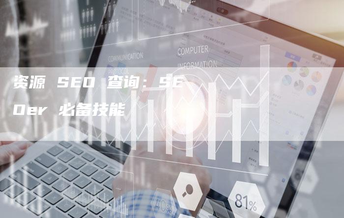 资源 SEO 查询：SEOer 必备技能-速发外链网