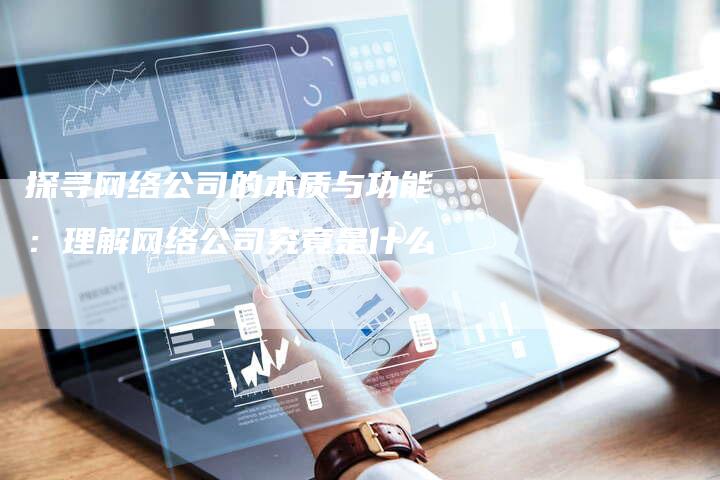 探寻网络公司的本质与功能：理解网络公司究竟是什么-速发外链网