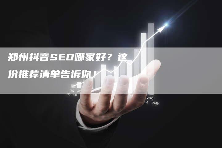 郑州抖音SEO哪家好？这份推荐清单告诉你！-速发外链网