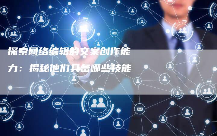 探索网络编辑的文案创作能力：揭秘他们具备哪些技能-速发外链网