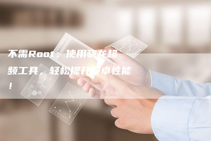 不需Root：使用骁龙超频工具，轻松提升安卓性能！-速发外链网