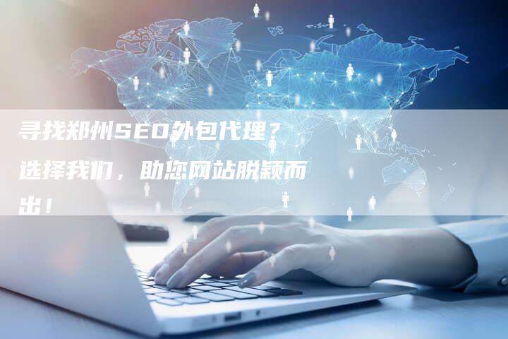 寻找郑州SEO外包代理？选择我们，助您网站脱颖而出！-速发外链网