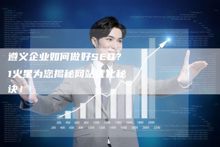 遵义企业如何做好SEO？1火星为您揭秘网站优化秘诀！-速发外链网