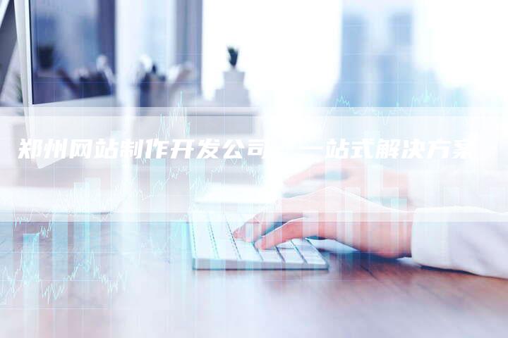 郑州网站制作开发公司：一站式解决方案-速发外链网