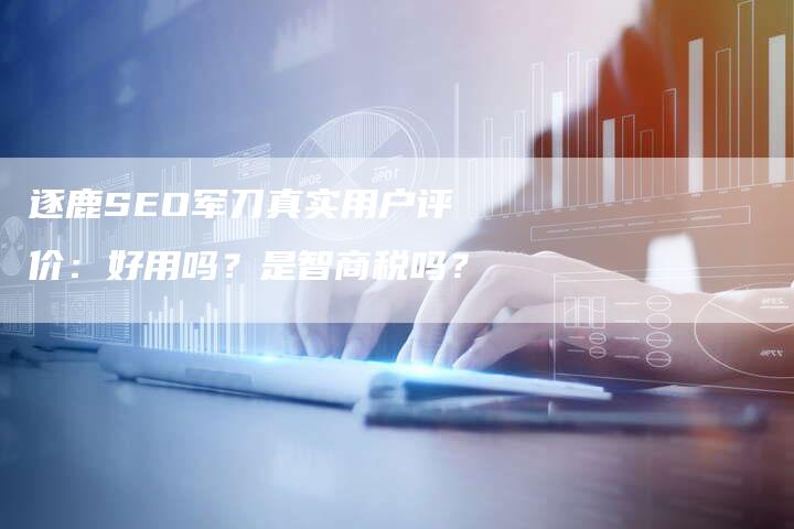 逐鹿SEO军刀真实用户评价：好用吗？是智商税吗？-速发外链网