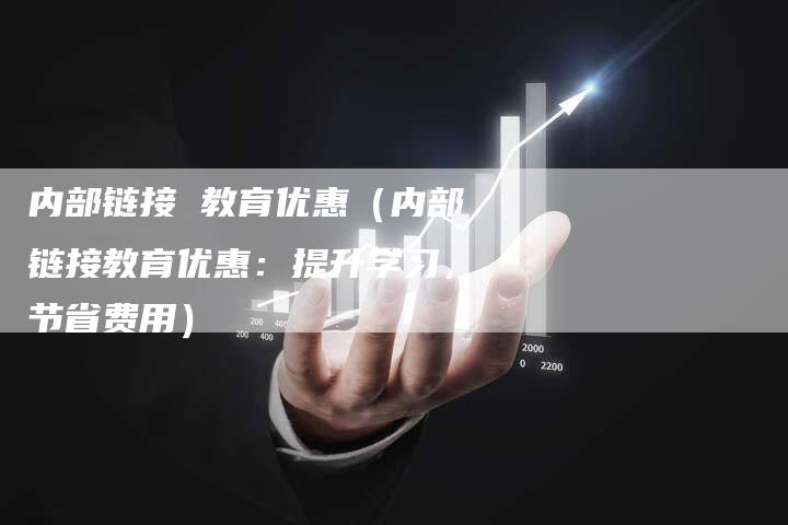 内部链接 教育优惠（内部链接教育优惠：提升学习，节省费用）