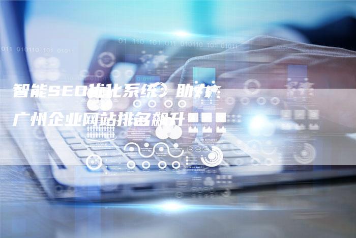 智能SEO优化系统：助力广州企业网站排名飙升