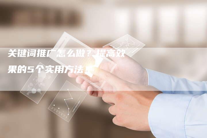 关键词推广怎么做？提高效果的5个实用方法！-速发外链网