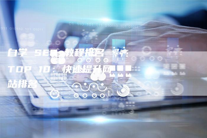 自学 SEO 教程排名 TOP 10：快速提升网站排名-速发外链网