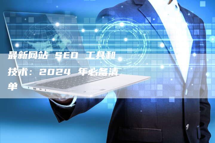 最新网站 SEO 工具和技术：2024 年必备清单-速发外链网