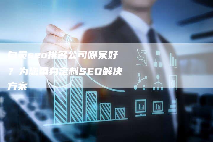 自贡seo排名公司哪家好？为您量身定制SEO解决方案