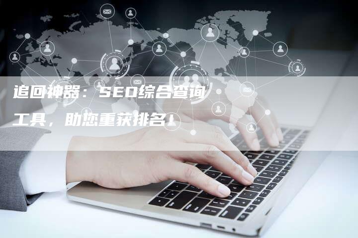 追回神器：SEO综合查询工具，助您重获排名！-速发外链网