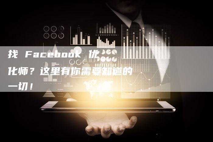 找 Facebook 优化师？这里有你需要知道的一切！