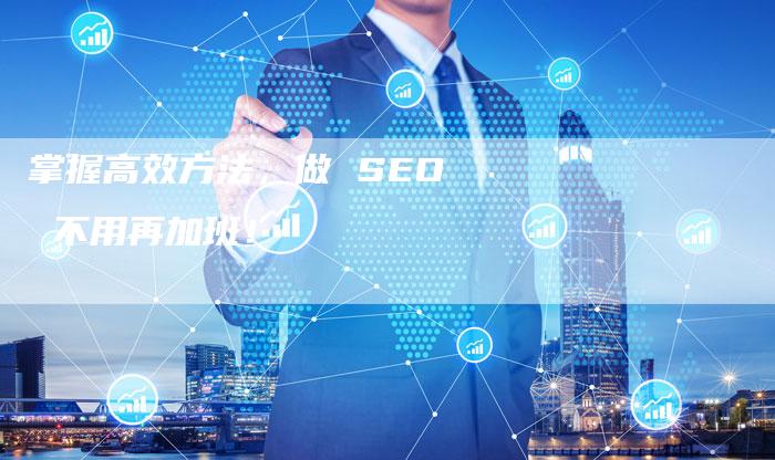 掌握高效方法，做 SEO 不用再加班！-速发外链网