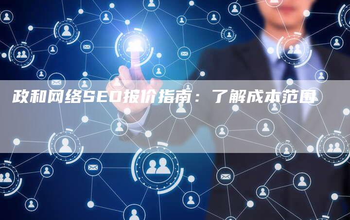 政和网络SEO报价指南：了解成本范围-速发外链网