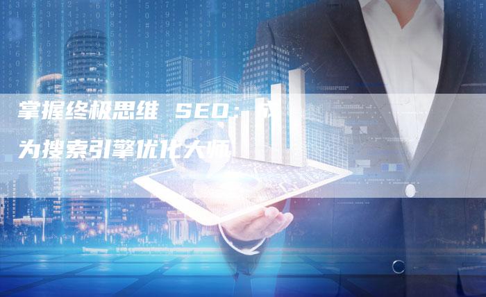 掌握终极思维 SEO：成为搜索引擎优化大师-速发外链网