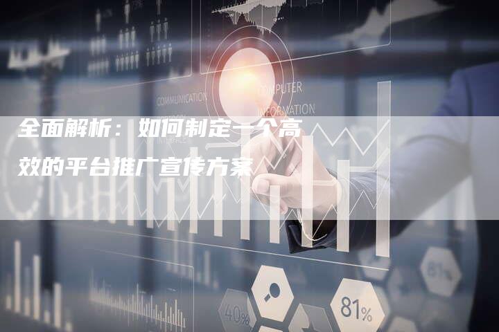 全面解析：如何制定一个高效的平台推广宣传方案