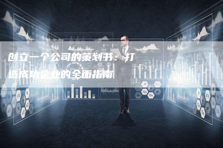 创立一个公司的策划书：打造成功企业的全面指南