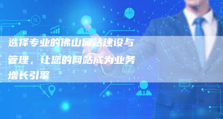 选择专业的佛山网站建设与管理，让您的网站成为业务增长引擎-速发外链网