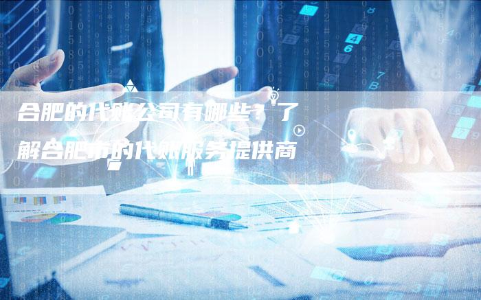 合肥的代账公司有哪些？了解合肥市的代账服务提供商-速发外链网