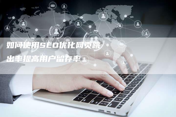 如何使用SEO优化网页跳出率提高用户留存率-速发外链网