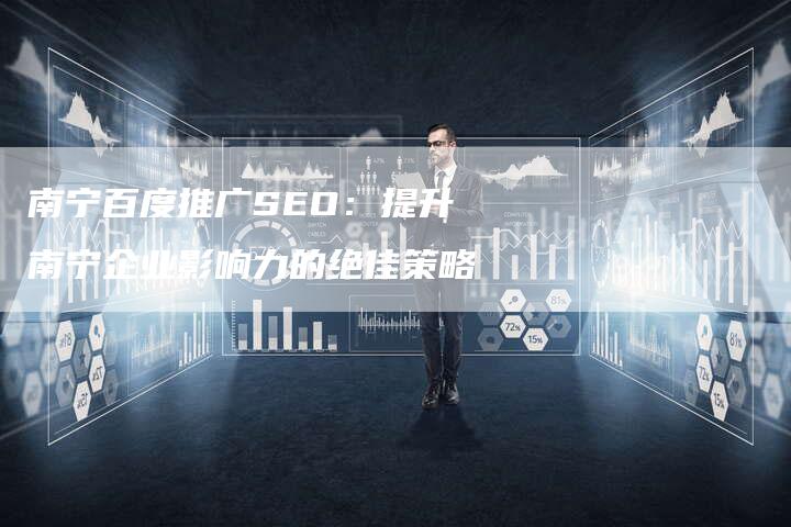 南宁百度推广SEO：提升南宁企业影响力的绝佳策略