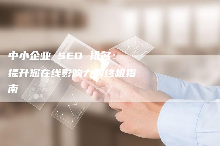 中小企业 SEO 排名：提升您在线影响力的终极指南