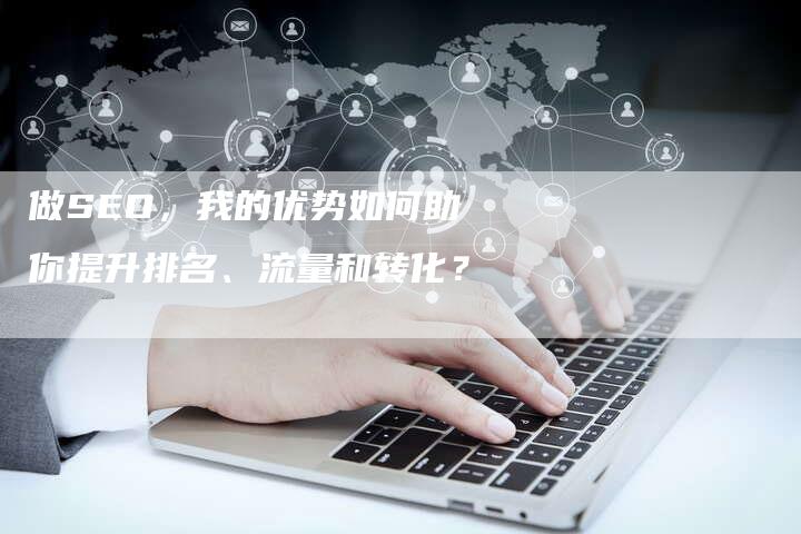 做SEO，我的优势如何助你提升排名、流量和转化？-速发外链网