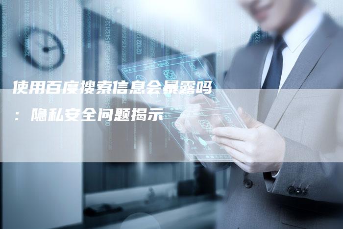 使用百度搜索信息会暴露吗：隐私安全问题揭示-速发外链网