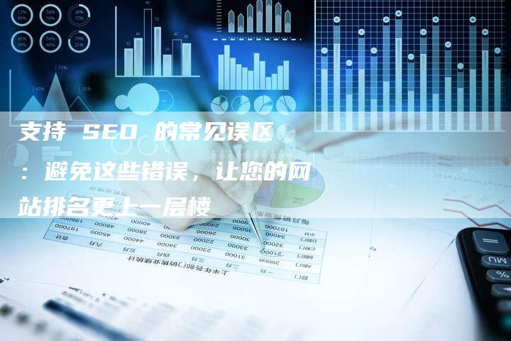 支持 SEO 的常见误区：避免这些错误，让您的网站排名更上一层楼-速发外链网