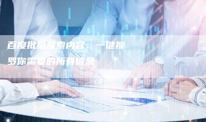 百度批量搜索内容：一键搜罗你需要的所有信息