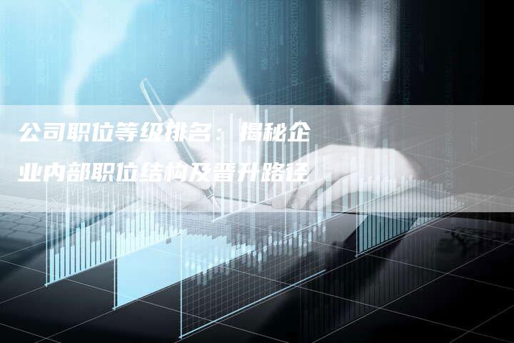 公司职位等级排名：揭秘企业内部职位结构及晋升路径-速发外链网