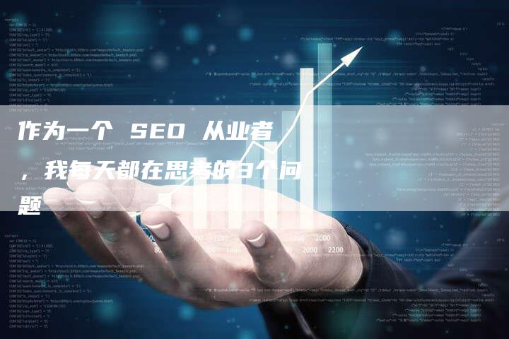 作为一个 SEO 从业者，我每天都在思考的3个问题