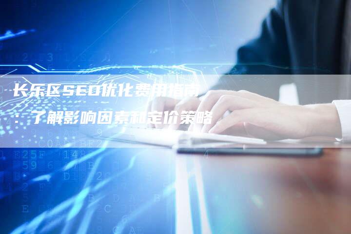 长乐区SEO优化费用指南：了解影响因素和定价策略-速发外链网