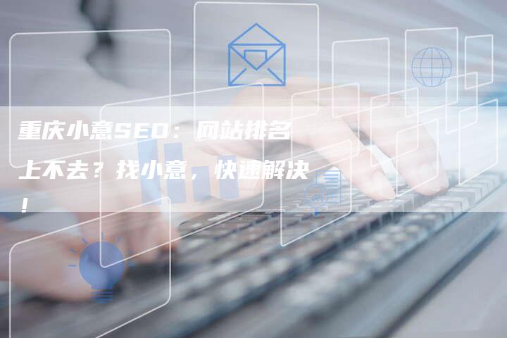 重庆小意SEO：网站排名上不去？找小意，快速解决！