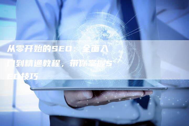 从零开始的SEO：全面入门到精通教程，带你掌握SEO技巧-速发外链网