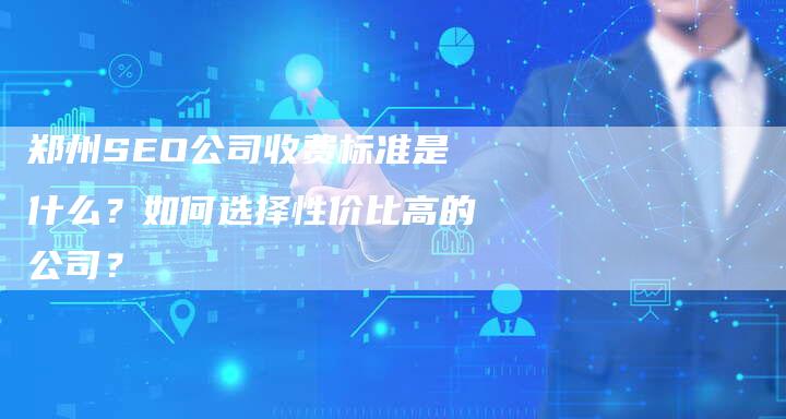 郑州SEO公司收费标准是什么？如何选择性价比高的公司？-速发外链网