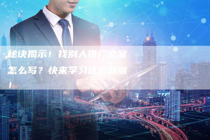 秘诀揭示！找别人推广文案怎么写？快来学习这些利器！-速发外链网