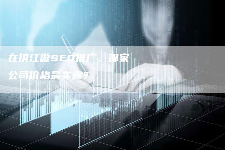 在镇江做SEO推广，哪家公司价格最实惠？