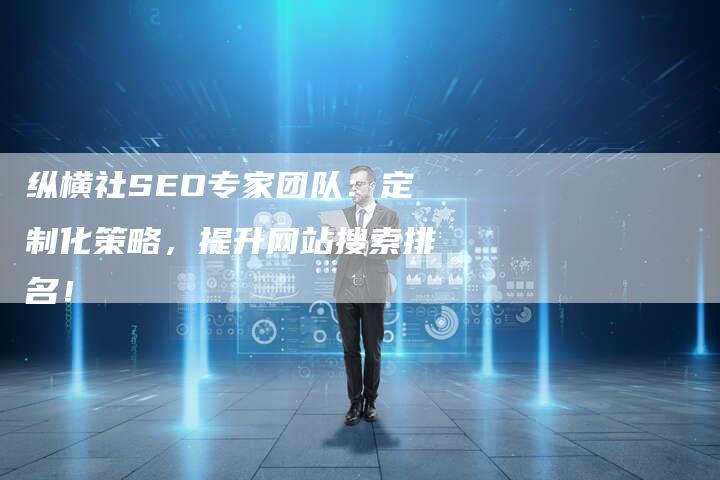 纵横社SEO专家团队：定制化策略，提升网站搜索排名！-速发外链网