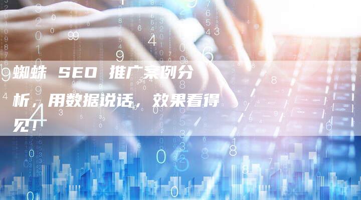 蜘蛛 SEO 推广案例分析，用数据说话，效果看得见！-速发外链网