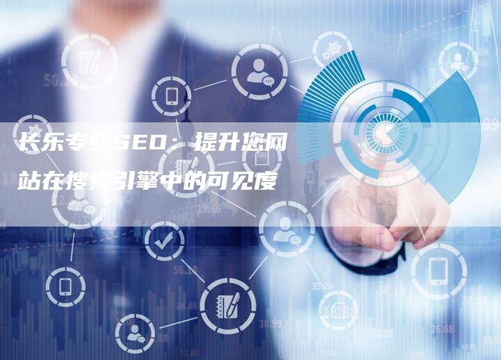 长乐专业SEO：提升您网站在搜索引擎中的可见度-速发外链网