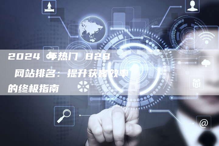 2024 年热门 B2B 网站排名：提升获客效率的终极指南-速发外链网