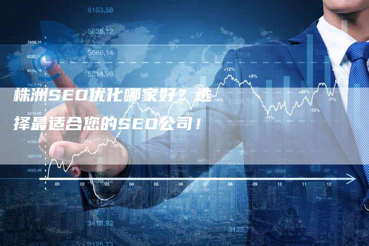 株洲SEO优化哪家好？选择最适合您的SEO公司！-速发外链网