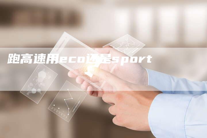 跑高速用eco还是sport-速发外链网