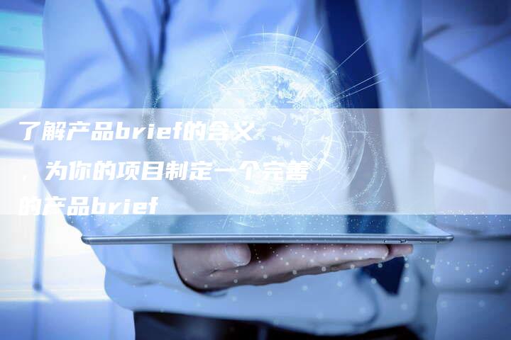 了解产品brief的含义，为你的项目制定一个完善的产品brief-速发外链网