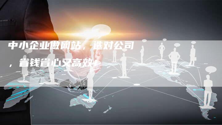 中小企业做网站，选对公司，省钱省心又高效！-速发外链网