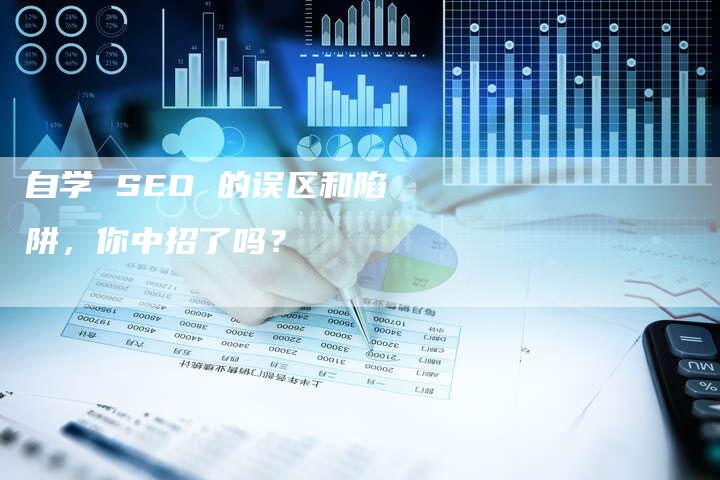 自学 SEO 的误区和陷阱，你中招了吗？-速发外链网