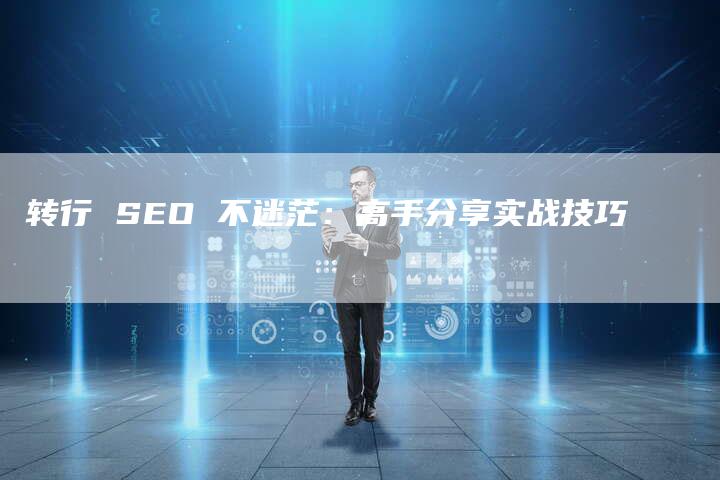 转行 SEO 不迷茫：高手分享实战技巧-速发外链网